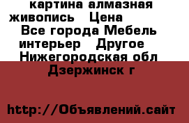 картина алмазная живопись › Цена ­ 2 000 - Все города Мебель, интерьер » Другое   . Нижегородская обл.,Дзержинск г.